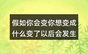 假如你會(huì)變你想變成什么變了以后會(huì)發(fā)生什么奇妙的事、