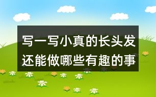 寫一寫小真的長頭發(fā)還能做哪些有趣的事發(fā)揮想象