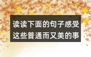 讀讀下面的句子感受這些普通而又美的事物,你也來寫寫吧