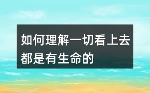 如何理解“一切看上去都是有生命的”