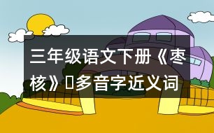 三年級(jí)語(yǔ)文下冊(cè)《棗核》?多音字近義詞反義詞