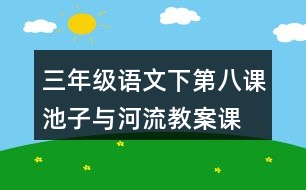 三年級語文下第八課池子與河流教案、課件說課稿