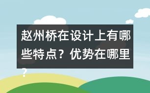 趙州橋在設(shè)計上有哪些特點(diǎn)？優(yōu)勢在哪里？