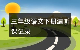 三年級(jí)語(yǔ)文下冊(cè)漏聽課記錄