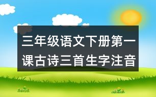 三年級(jí)語(yǔ)文下冊(cè)第一課古詩(shī)三首生字注音專(zhuān)項(xiàng)訓(xùn)練答案