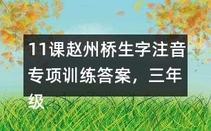 11課趙州橋生字注音專項(xiàng)訓(xùn)練答案，三年級(jí)語(yǔ)文下冊(cè)