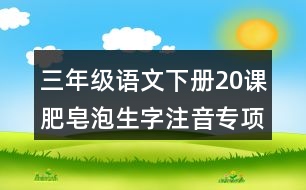 三年級語文下冊20課肥皂泡生字注音專項(xiàng)訓(xùn)練答案