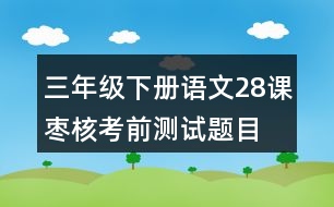 三年級(jí)下冊(cè)語文28課棗核考前測試題目