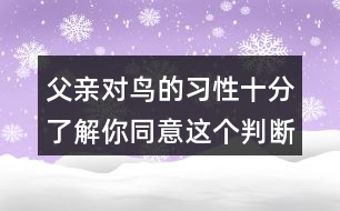 父親對(duì)鳥(niǎo)的習(xí)性十分了解你同意這個(gè)判斷嗎？理由是什么？