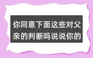 你同意下面這些對(duì)父親的判斷嗎說(shuō)說(shuō)你的理由