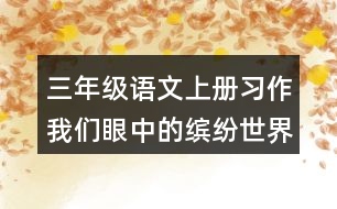 三年級(jí)語(yǔ)文上冊(cè)習(xí)作：我們眼中的繽紛世界優(yōu)秀范文2篇