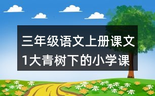 三年級(jí)語(yǔ)文上冊(cè)課文1大青樹(shù)下的小學(xué)課堂筆記課后生字組詞