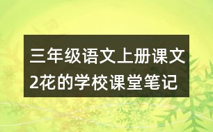 三年級(jí)語文上冊(cè)課文2花的學(xué)校課堂筆記之本課重難點(diǎn)