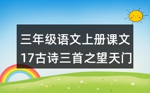 三年級(jí)語(yǔ)文上冊(cè)課文17古詩(shī)三首之望天門山課堂筆記課后生字組詞