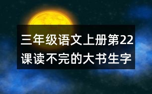 三年級(jí)語(yǔ)文上冊(cè)第22課讀不完的大書(shū)生字組詞與詞語(yǔ)理解