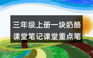 三年級(jí)上冊(cè)一塊奶酪課堂筆記課堂重點(diǎn)筆記生字詞