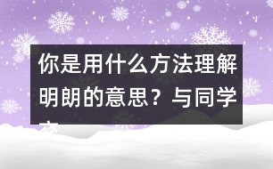 你是用什么方法理解明朗的意思？與同學(xué)交流