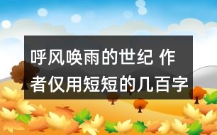 呼風喚雨的世紀 作者僅用短短的幾百字就清楚地介紹了一百年的科學技術發(fā)展，我們來聯(lián)系下生活實際，談談自己的感受。