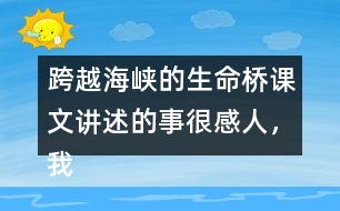 跨越海峽的生命橋課文講述的事很感人，我想和大家說說自己的感受。