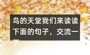 鳥的天堂我們來讀讀下面的句子，交流一下從畫線的部分體會到了什么，再把句子抄下來。 我有機(jī)會看清它的真面目，真是 一株 大樹，枝干的數(shù)目不可計數(shù) 。