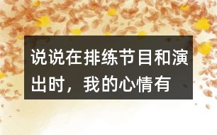 說說在排練節(jié)目和演出時(shí)，“我”的心情有怎樣的變化，為什么會(huì)有那樣的變化？