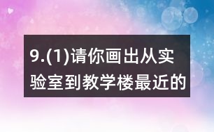 9.(1)請(qǐng)你畫出從實(shí)驗(yàn)室到教學(xué)樓最近的路。