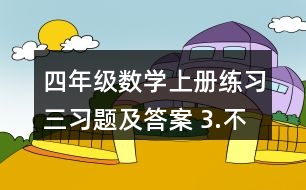 四年級數(shù)學(xué)上冊練習(xí)三習(xí)題及答案 3.不用計算，判斷對錯。