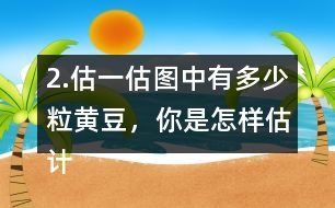 2.估一估圖中有多少粒黃豆，你是怎樣估計的?在小組或全班交流。