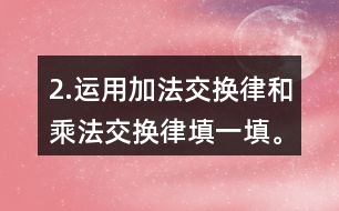 2.運(yùn)用加法交換律和乘法交換律填一填。