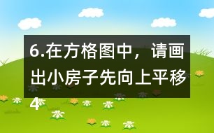 6.在方格圖中，請(qǐng)畫出小房子先向上平移4格，再向右平移5格后的位置