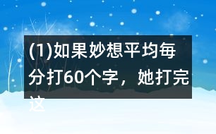 (1)如果妙想平均毎分打60個字，她打完這篇演講稿大約需要多長時間?