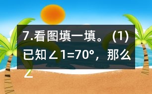 7.看圖填一填。 (1)已知∠1=70°，那么∠2=     。