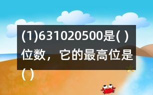 (1)631020500是( )位數(shù)，它的最高位是( )位。3在(   )位上，十萬位上是(  )。