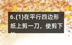 6.(1)在平行四邊形紙上剪一刀，使剪下的兩個圖形都是梯形。