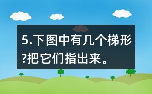 5.下圖中有幾個(gè)梯形?把它們指出來。