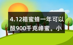 4.12箱蜜蜂一年可以釀900千克峰蜜。小林家養(yǎng)了這樣的5箱蜜蜂