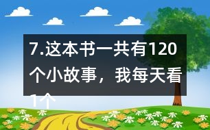 7.這本書一共有120個小故事，我每天看1個故事?？赐赀@本書大約需要幾個月？