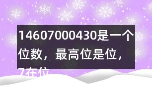 （1）4607000430是一個(gè)（）位數(shù)，最高位是（）位，7在（）位上，表示7個(gè)（）。