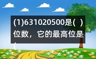 (1)631020500是(  )位數(shù)，它的最高位是(  )位。3在(  )位上，十萬(wàn)位上是(  )。