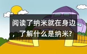 閱讀了納米就在身邊，了解什么是納米?