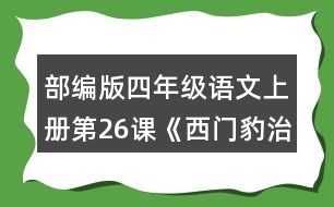 部編版四年級(jí)語文上冊(cè)第26課《西門豹治鄴》 默讀課文，根據(jù)課文內(nèi)容填空，并簡(jiǎn)要復(fù)述課文。