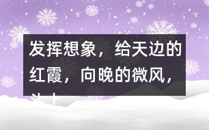 發(fā)揮想象，給“天邊的紅霞，向晚的微風(fēng)，頭上飛過(guò)的鳥(niǎo)兒”配圖