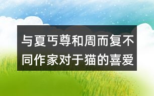 與夏丐尊和周而復(fù)不同作家對(duì)于貓的喜愛之情有何不同。