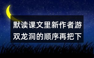 默讀課文里新作者游雙龍洞的順序再把下面的路線補(bǔ)充完整