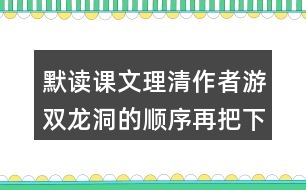 默讀課文理清作者游雙龍洞的順序再把下面的路線圖補(bǔ)充完整