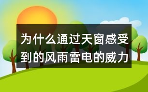 為什么通過(guò)天窗感受到的風(fēng)雨雷電的威力比在露天還大