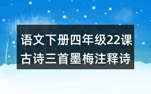 語(yǔ)文下冊(cè)四年級(jí)22課古詩(shī)三首墨梅注釋詩(shī)意理解