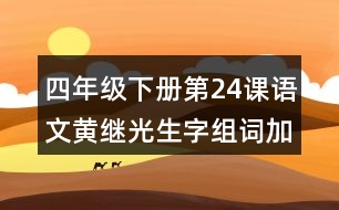 四年級(jí)下冊(cè)第24課語(yǔ)文黃繼光生字組詞加造句