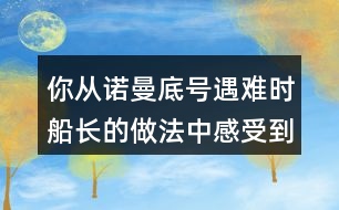 你從諾曼底號遇難時船長的做法中感受到他怎樣的品質？