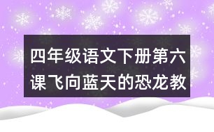 四年級(jí)語(yǔ)文下冊(cè)第六課飛向藍(lán)天的恐龍教學(xué)說(shuō)課稿